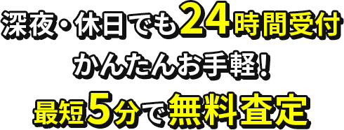 岡山県なら深夜・休日でも24時間受付
                かんたんお手軽！最短5分で無料査定