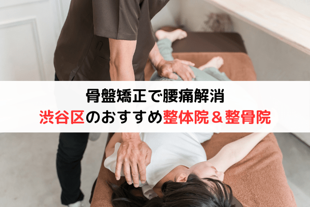 【骨盤矯正で腰痛解消】渋谷区のおすすめ整体院＆整骨院7選