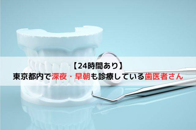 【24時間あり】東京都内で深夜・早朝も診療している歯医者さん6選