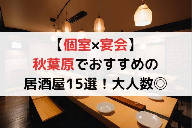 秋葉原で【個室のある】おすすめ居酒屋15選！大人数・宴会OK